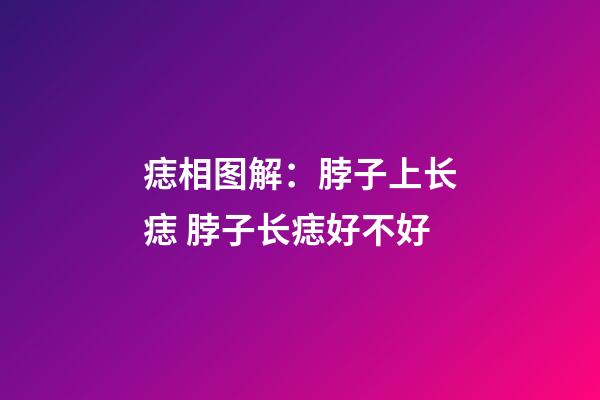 痣相图解：脖子上长痣 脖子长痣好不好